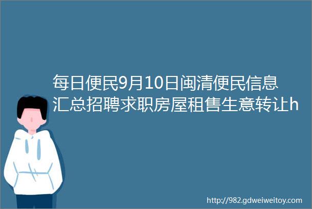 每日便民9月10日闽清便民信息汇总招聘求职房屋租售生意转让helliphellip